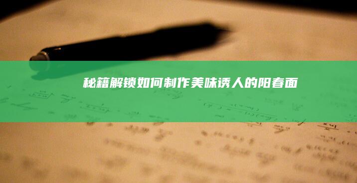 秘籍解锁：如何制作美味诱人的阳春面